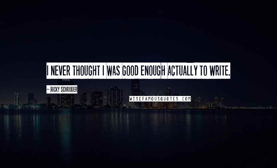 Ricky Schroder Quotes: I never thought I was good enough actually to write.