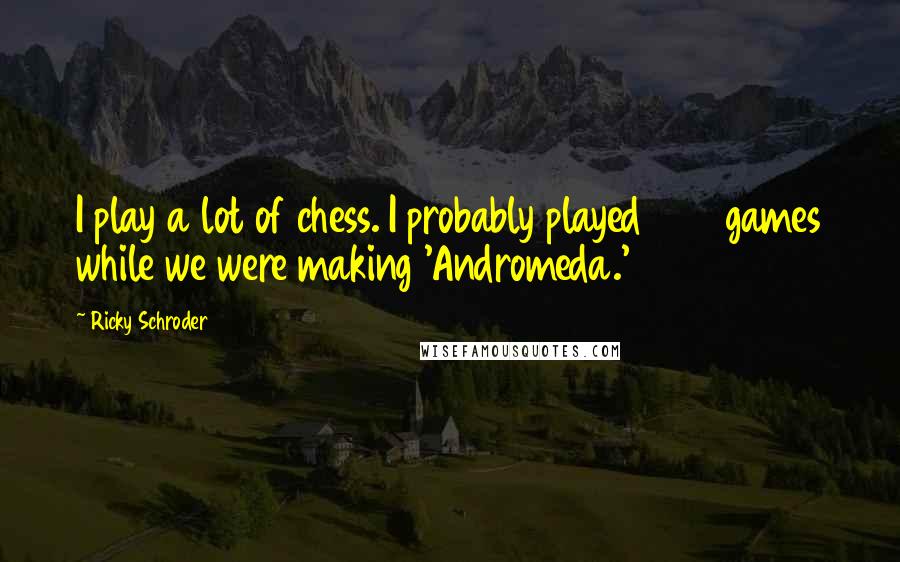 Ricky Schroder Quotes: I play a lot of chess. I probably played 200 games while we were making 'Andromeda.'