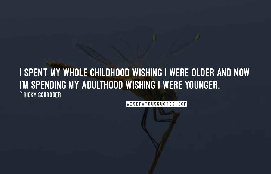 Ricky Schroder Quotes: I spent my whole childhood wishing I were older and now I'm spending my adulthood wishing I were younger.