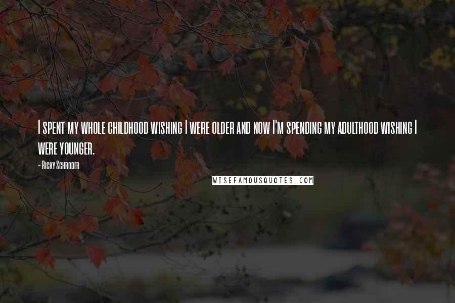 Ricky Schroder Quotes: I spent my whole childhood wishing I were older and now I'm spending my adulthood wishing I were younger.