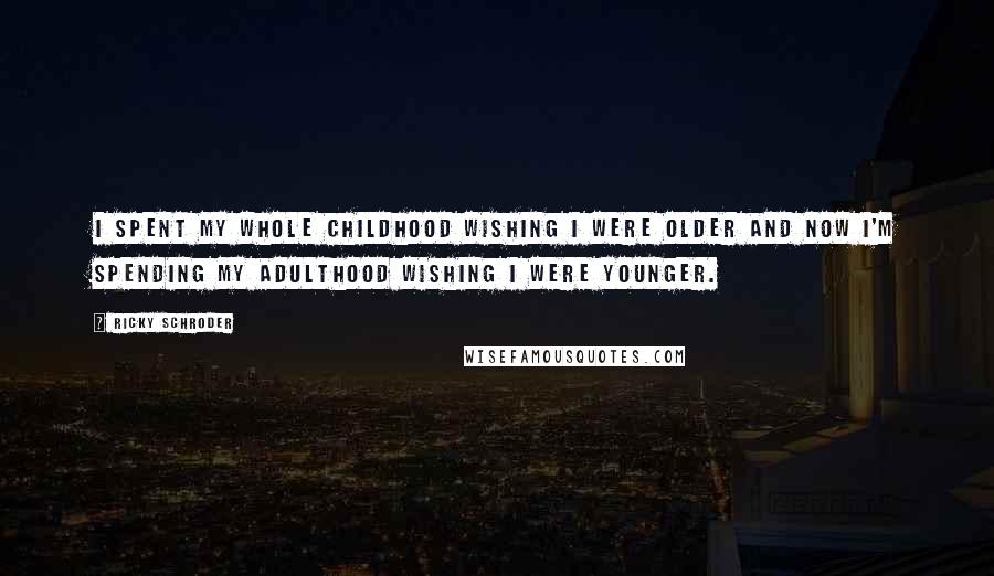 Ricky Schroder Quotes: I spent my whole childhood wishing I were older and now I'm spending my adulthood wishing I were younger.