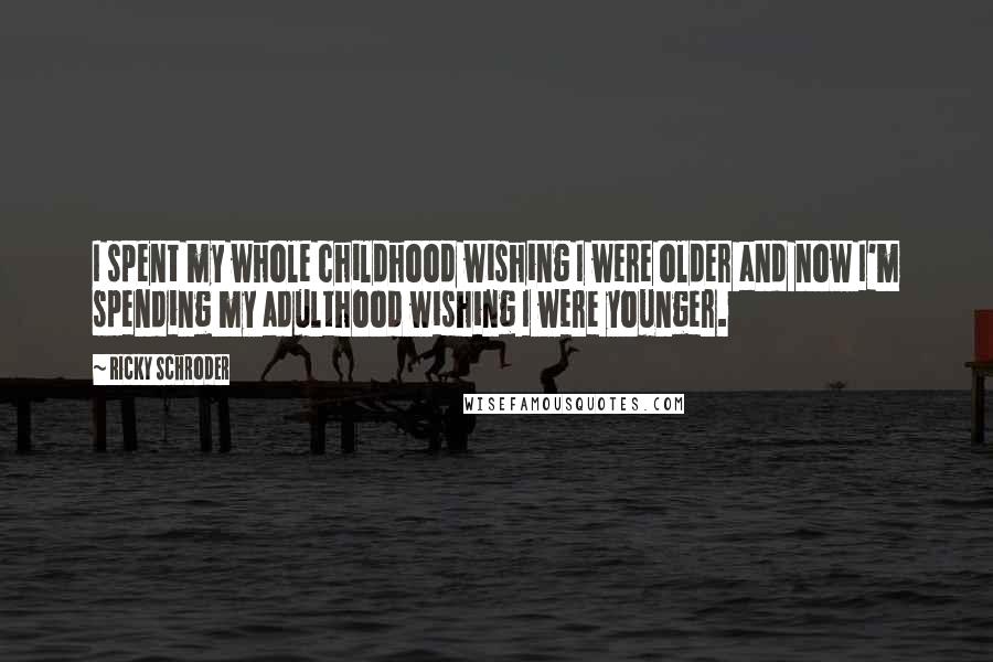 Ricky Schroder Quotes: I spent my whole childhood wishing I were older and now I'm spending my adulthood wishing I were younger.