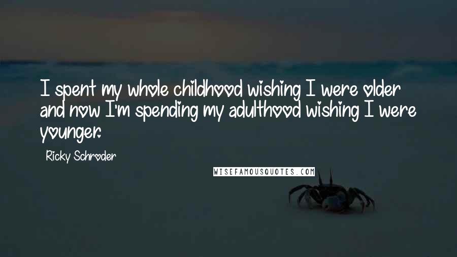 Ricky Schroder Quotes: I spent my whole childhood wishing I were older and now I'm spending my adulthood wishing I were younger.