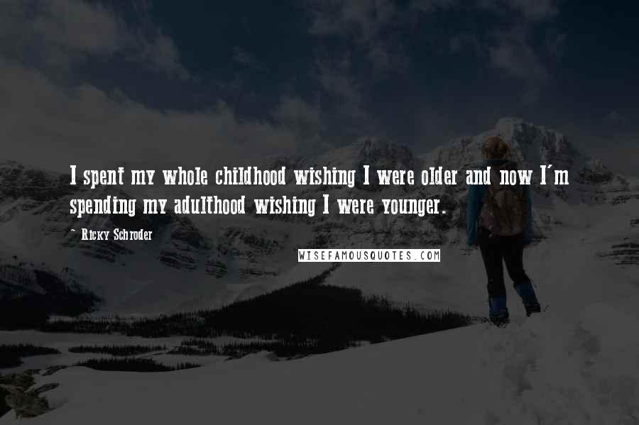 Ricky Schroder Quotes: I spent my whole childhood wishing I were older and now I'm spending my adulthood wishing I were younger.