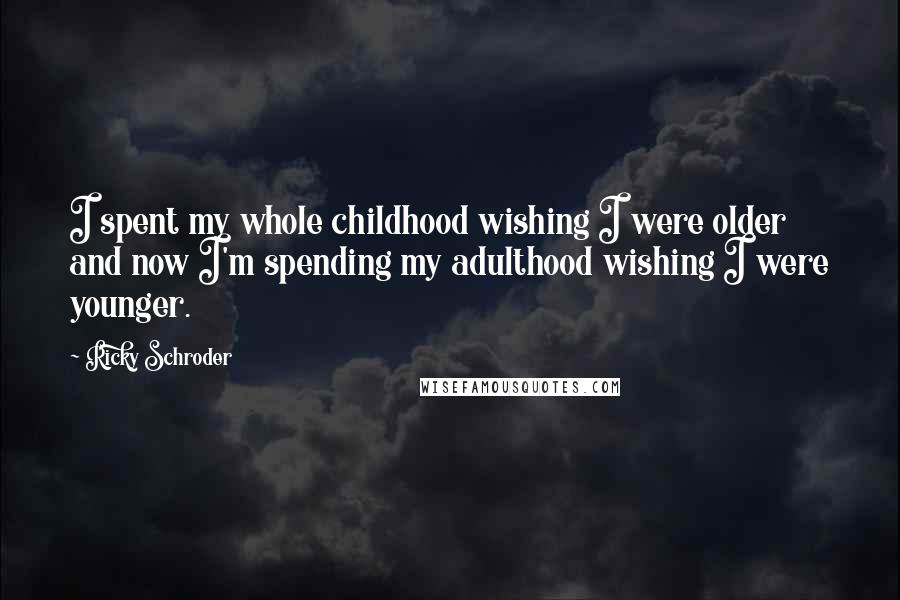 Ricky Schroder Quotes: I spent my whole childhood wishing I were older and now I'm spending my adulthood wishing I were younger.