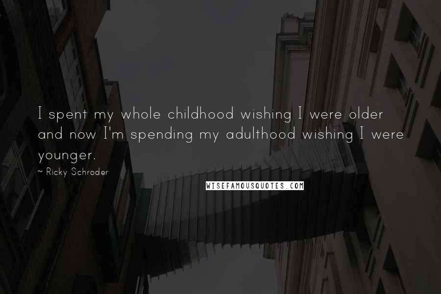 Ricky Schroder Quotes: I spent my whole childhood wishing I were older and now I'm spending my adulthood wishing I were younger.