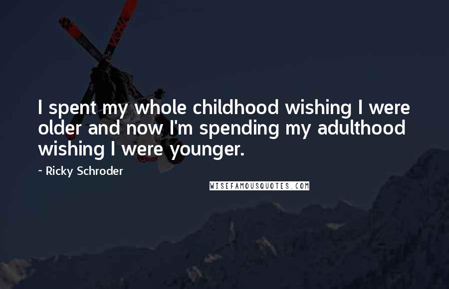 Ricky Schroder Quotes: I spent my whole childhood wishing I were older and now I'm spending my adulthood wishing I were younger.