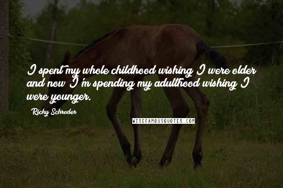 Ricky Schroder Quotes: I spent my whole childhood wishing I were older and now I'm spending my adulthood wishing I were younger.