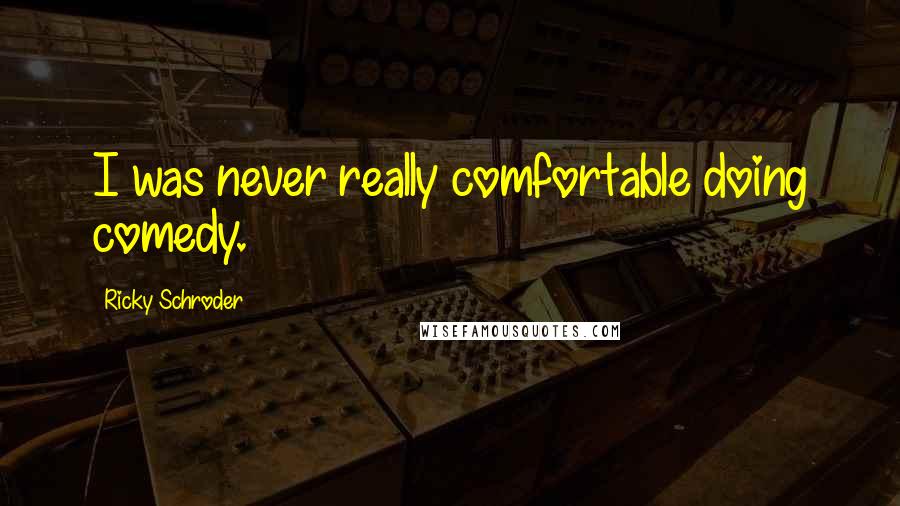 Ricky Schroder Quotes: I was never really comfortable doing comedy.