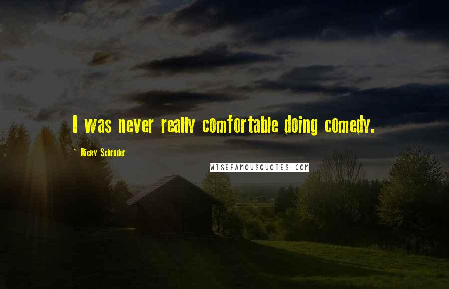 Ricky Schroder Quotes: I was never really comfortable doing comedy.