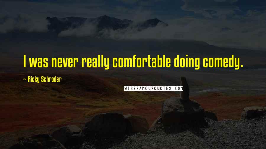 Ricky Schroder Quotes: I was never really comfortable doing comedy.