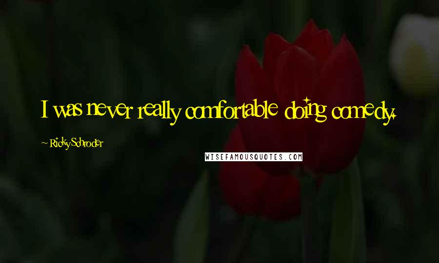 Ricky Schroder Quotes: I was never really comfortable doing comedy.
