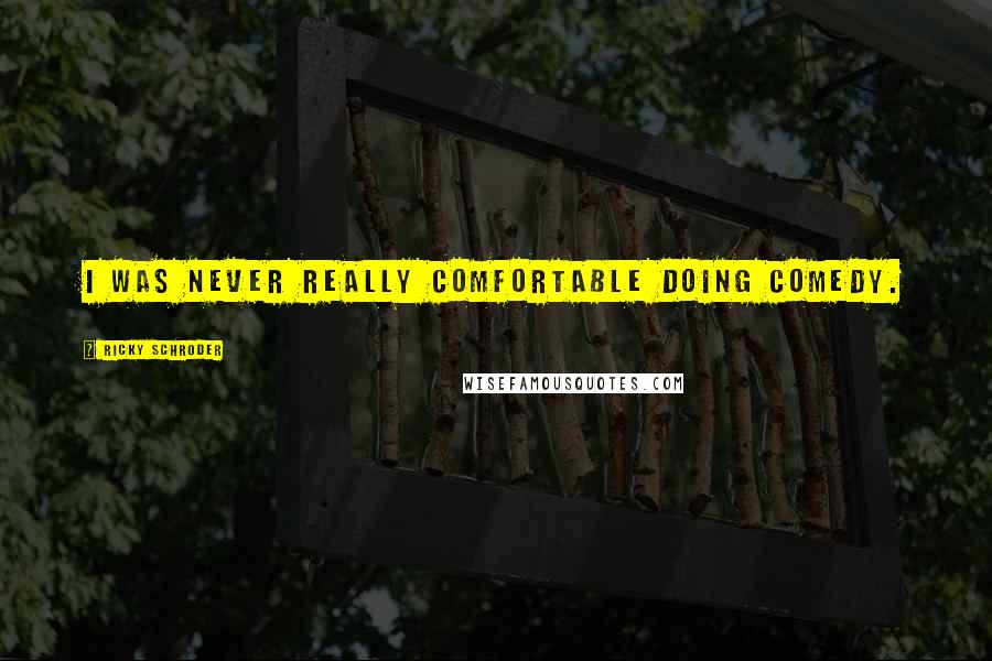 Ricky Schroder Quotes: I was never really comfortable doing comedy.