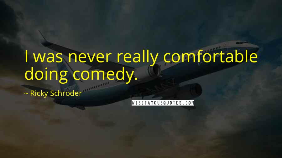 Ricky Schroder Quotes: I was never really comfortable doing comedy.