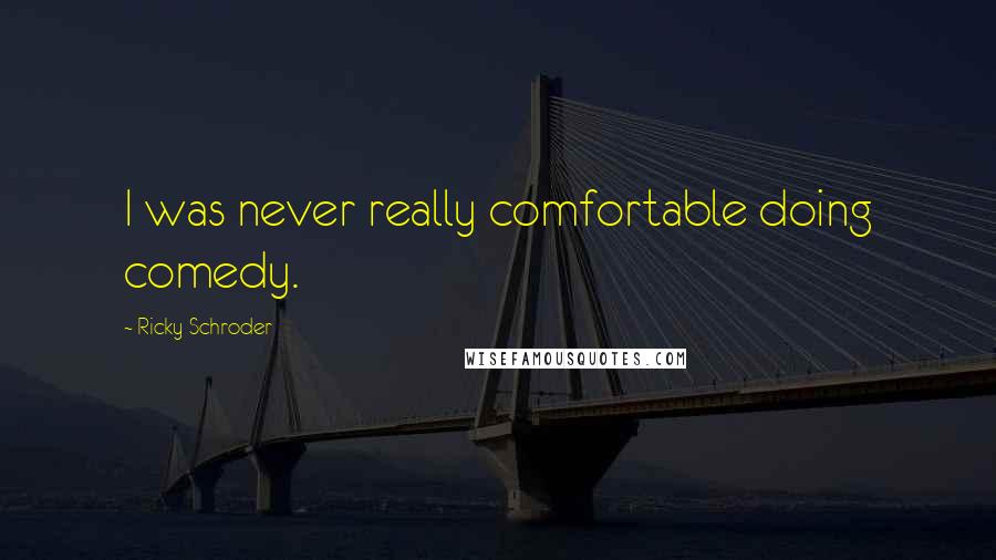 Ricky Schroder Quotes: I was never really comfortable doing comedy.