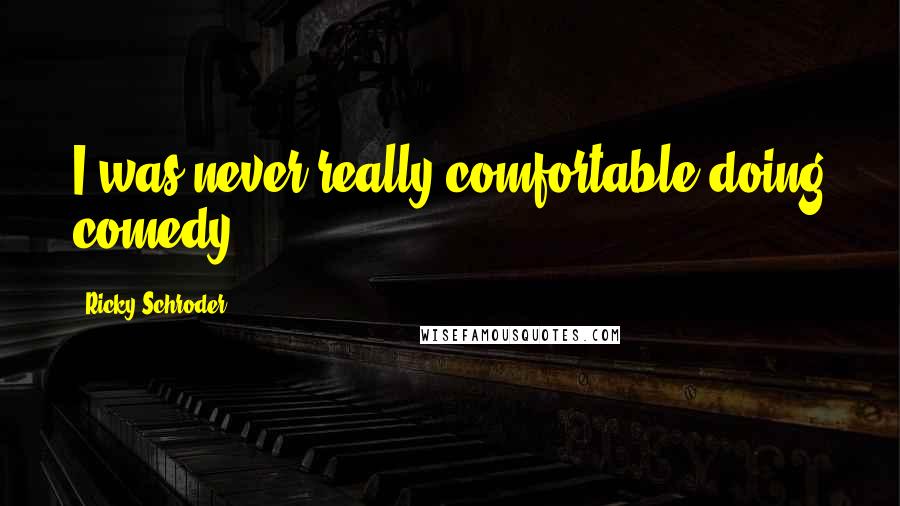Ricky Schroder Quotes: I was never really comfortable doing comedy.