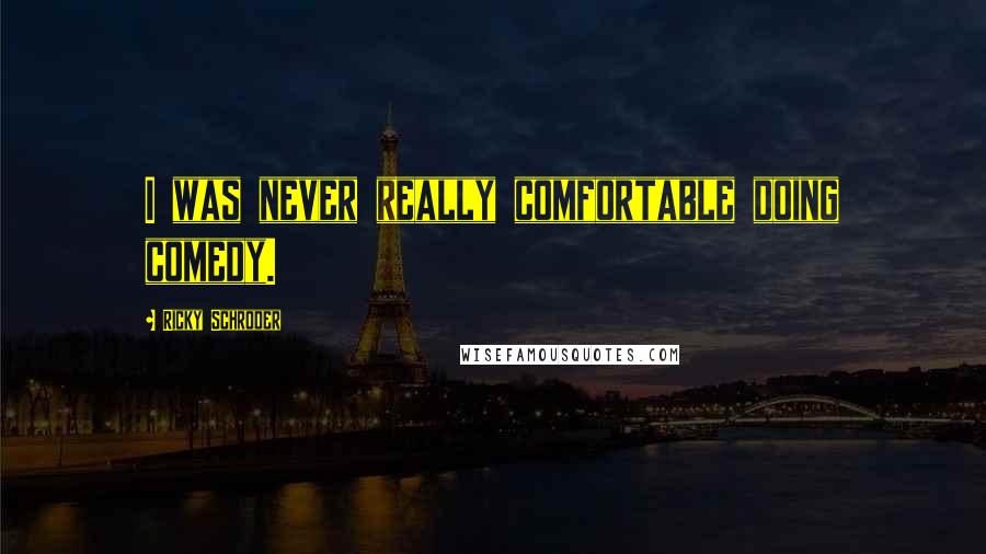 Ricky Schroder Quotes: I was never really comfortable doing comedy.