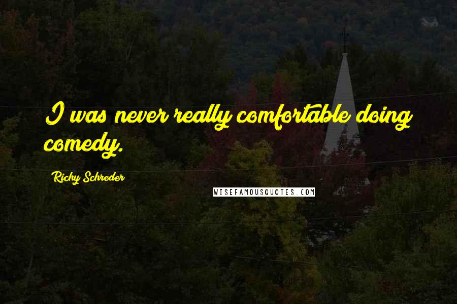Ricky Schroder Quotes: I was never really comfortable doing comedy.