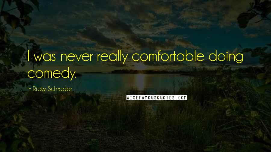 Ricky Schroder Quotes: I was never really comfortable doing comedy.