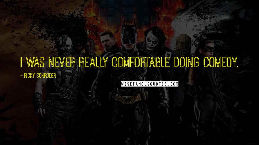 Ricky Schroder Quotes: I was never really comfortable doing comedy.