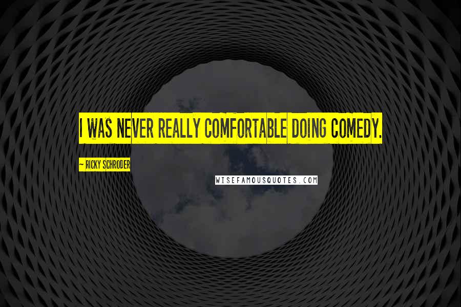 Ricky Schroder Quotes: I was never really comfortable doing comedy.