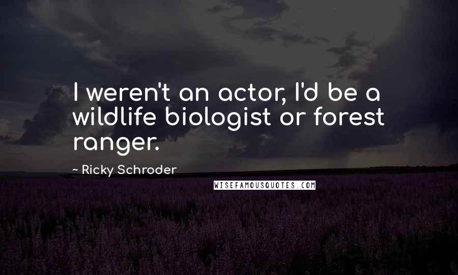 Ricky Schroder Quotes: I weren't an actor, I'd be a wildlife biologist or forest ranger.