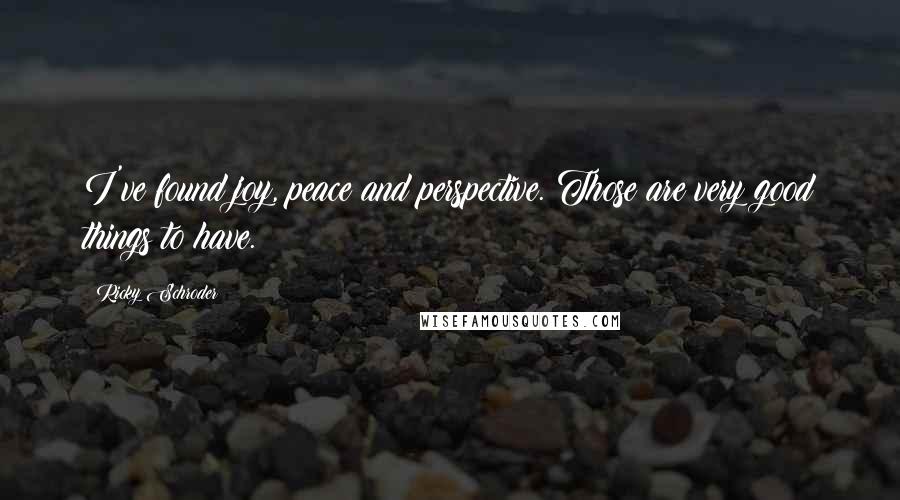 Ricky Schroder Quotes: I've found joy, peace and perspective. Those are very good things to have.