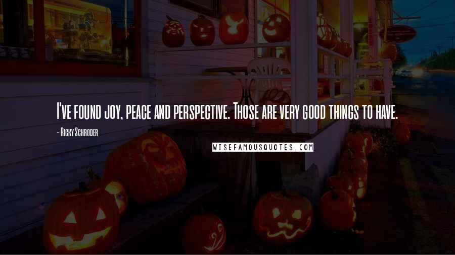 Ricky Schroder Quotes: I've found joy, peace and perspective. Those are very good things to have.