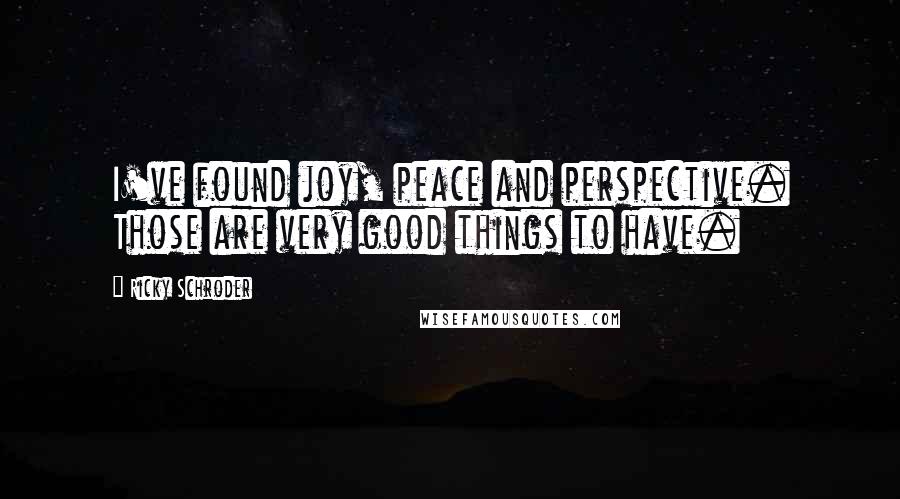 Ricky Schroder Quotes: I've found joy, peace and perspective. Those are very good things to have.