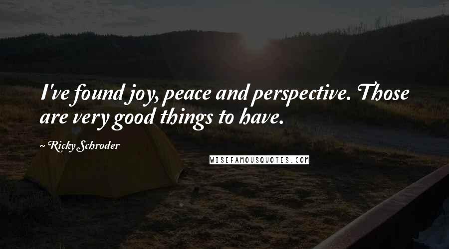 Ricky Schroder Quotes: I've found joy, peace and perspective. Those are very good things to have.
