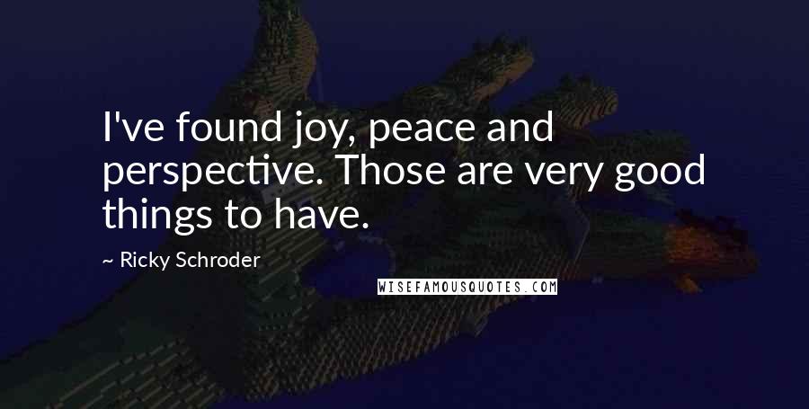 Ricky Schroder Quotes: I've found joy, peace and perspective. Those are very good things to have.