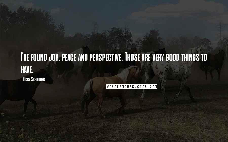 Ricky Schroder Quotes: I've found joy, peace and perspective. Those are very good things to have.