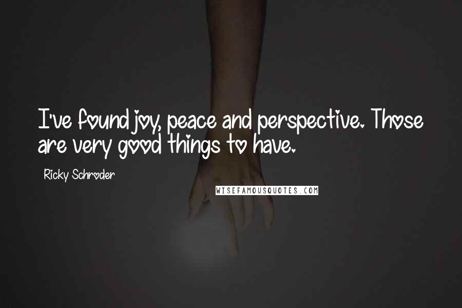 Ricky Schroder Quotes: I've found joy, peace and perspective. Those are very good things to have.