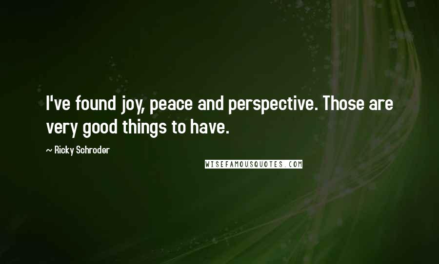 Ricky Schroder Quotes: I've found joy, peace and perspective. Those are very good things to have.