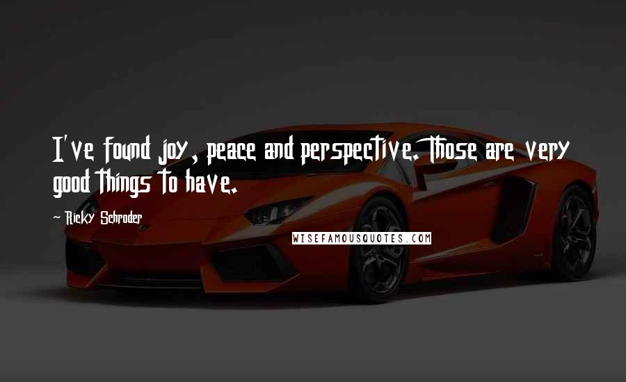 Ricky Schroder Quotes: I've found joy, peace and perspective. Those are very good things to have.