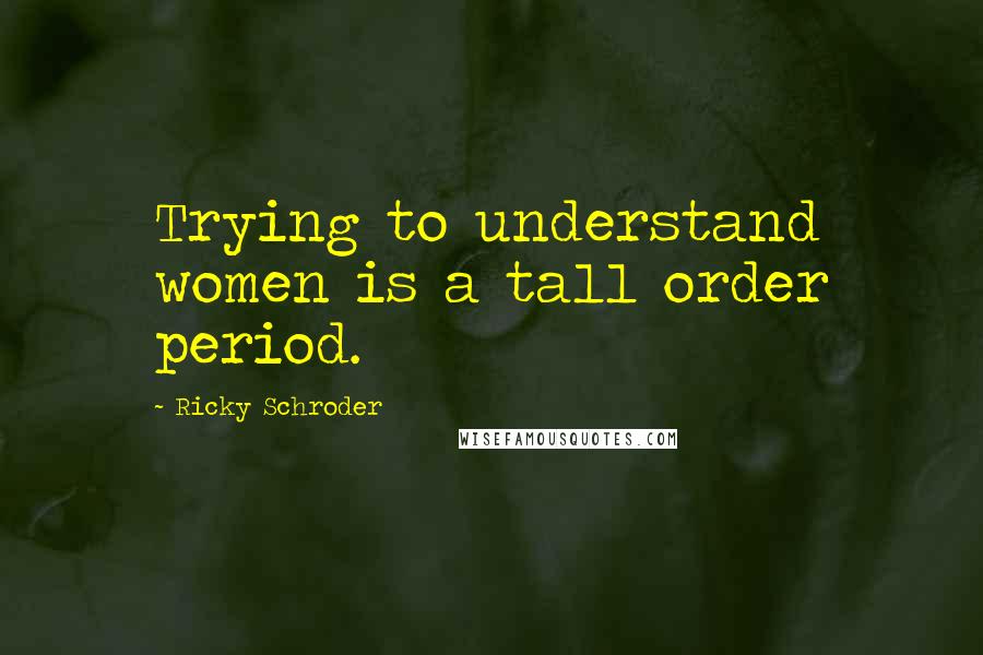 Ricky Schroder Quotes: Trying to understand women is a tall order period.