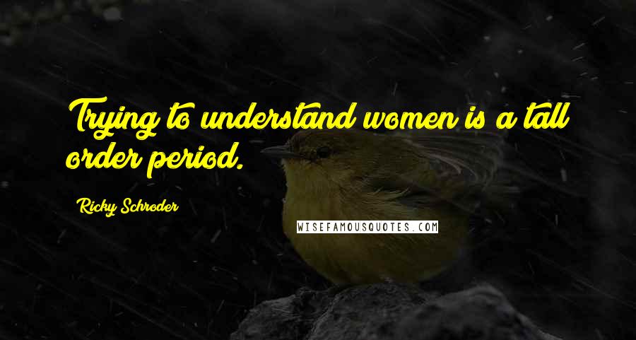 Ricky Schroder Quotes: Trying to understand women is a tall order period.