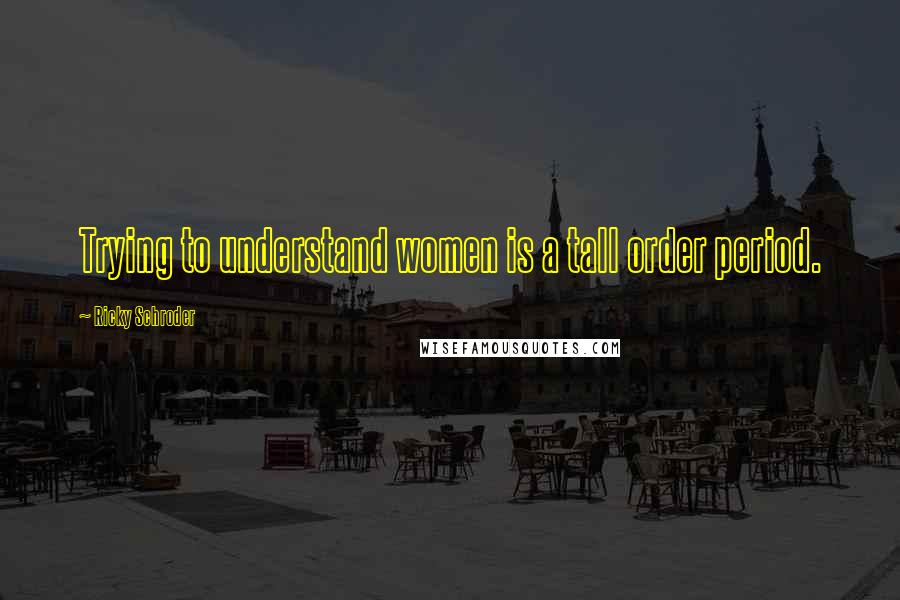 Ricky Schroder Quotes: Trying to understand women is a tall order period.