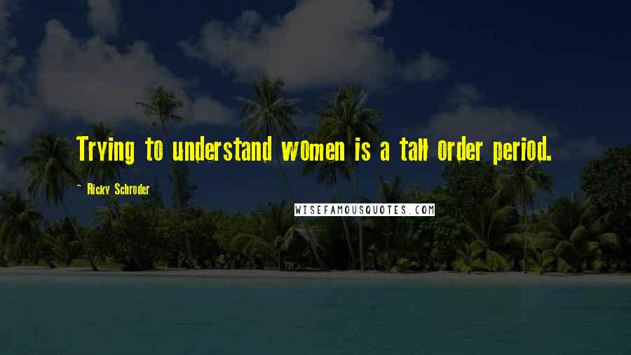 Ricky Schroder Quotes: Trying to understand women is a tall order period.