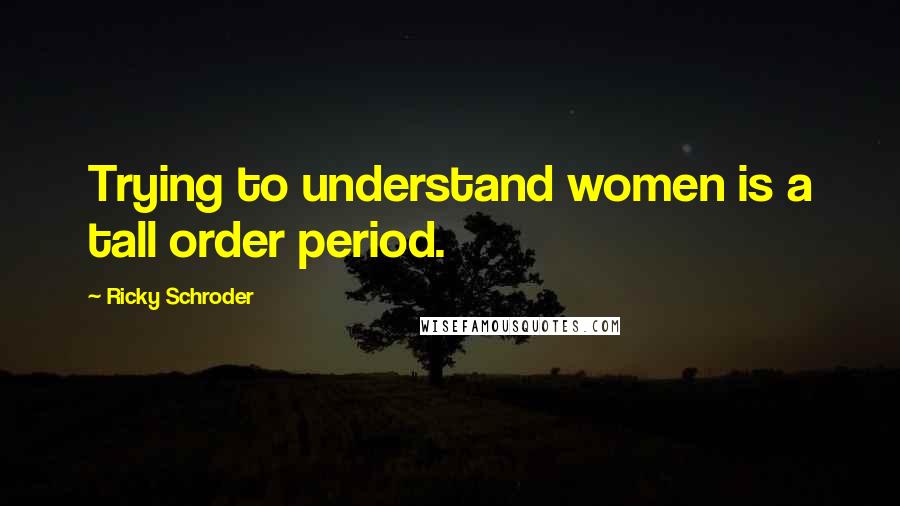 Ricky Schroder Quotes: Trying to understand women is a tall order period.