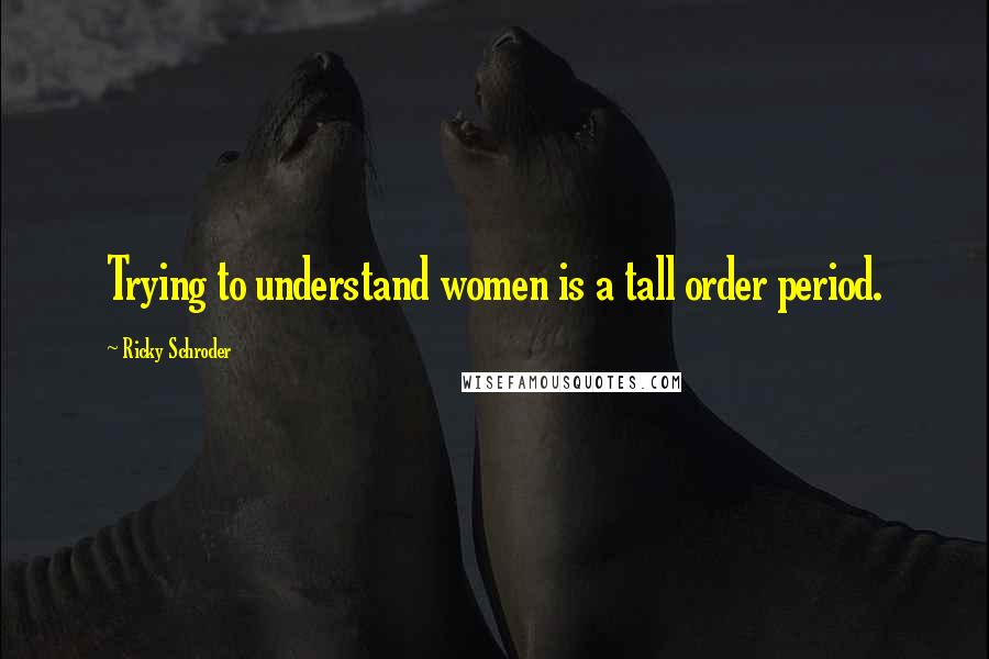 Ricky Schroder Quotes: Trying to understand women is a tall order period.