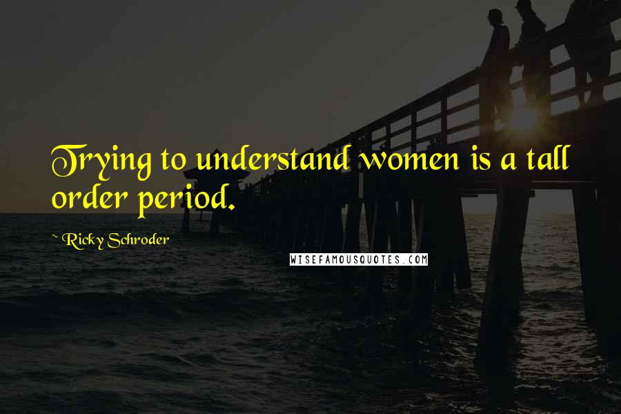 Ricky Schroder Quotes: Trying to understand women is a tall order period.