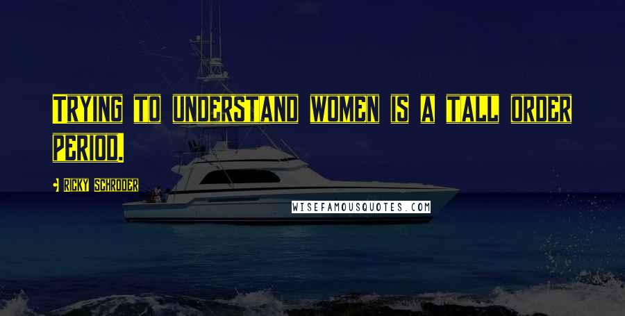 Ricky Schroder Quotes: Trying to understand women is a tall order period.