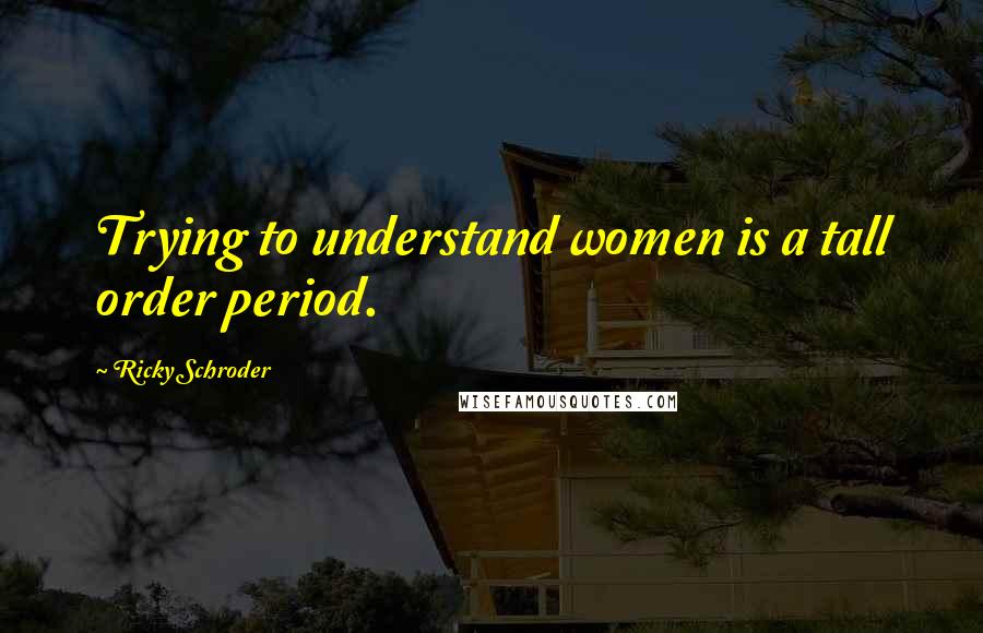 Ricky Schroder Quotes: Trying to understand women is a tall order period.