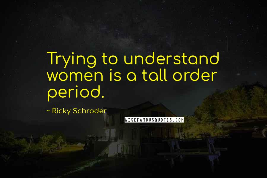 Ricky Schroder Quotes: Trying to understand women is a tall order period.