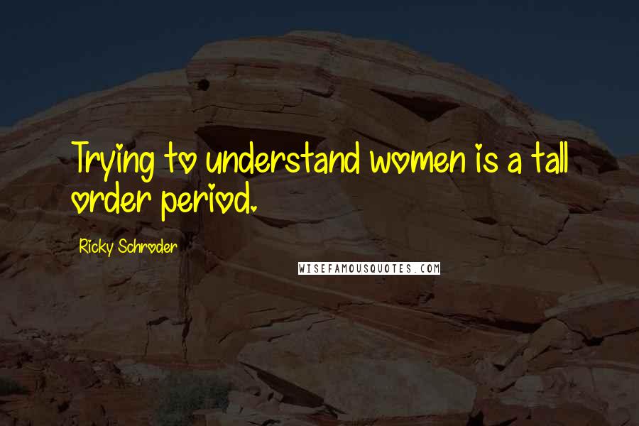 Ricky Schroder Quotes: Trying to understand women is a tall order period.