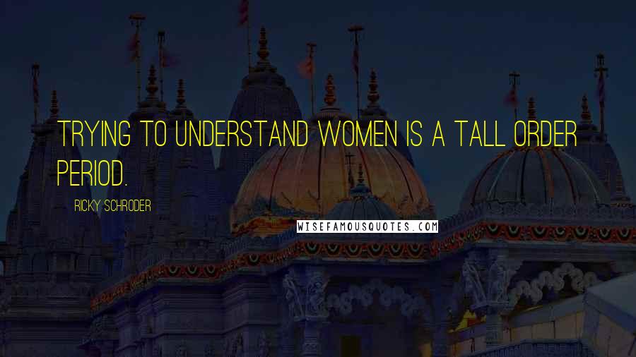 Ricky Schroder Quotes: Trying to understand women is a tall order period.