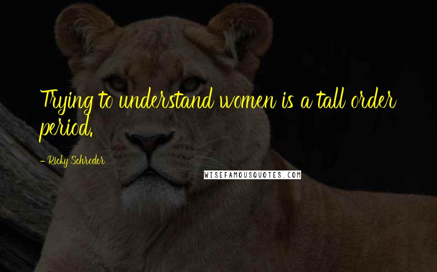 Ricky Schroder Quotes: Trying to understand women is a tall order period.