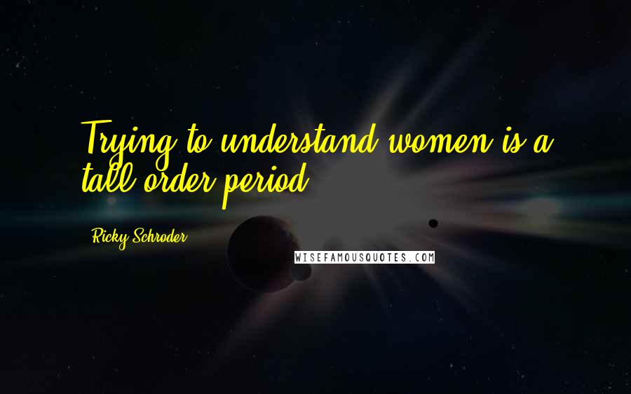 Ricky Schroder Quotes: Trying to understand women is a tall order period.