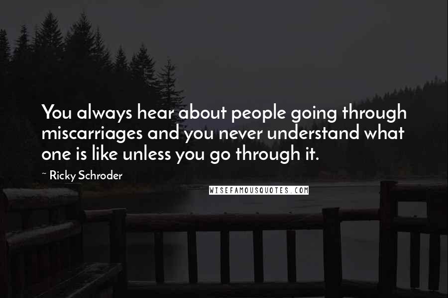 Ricky Schroder Quotes: You always hear about people going through miscarriages and you never understand what one is like unless you go through it.